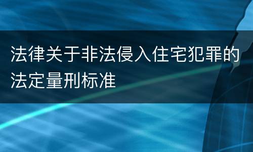 法律关于非法侵入住宅犯罪的法定量刑标准