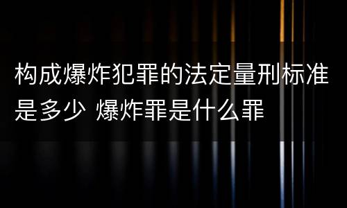构成爆炸犯罪的法定量刑标准是多少 爆炸罪是什么罪
