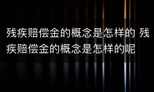 残疾赔偿金的概念是怎样的 残疾赔偿金的概念是怎样的呢