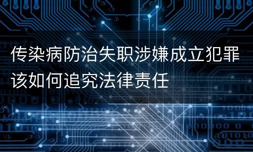 传染病防治失职涉嫌成立犯罪该如何追究法律责任