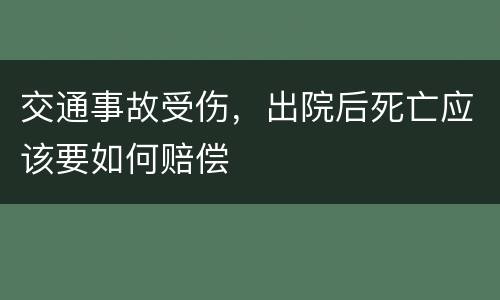 交通事故受伤，出院后死亡应该要如何赔偿