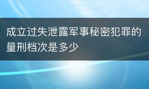 成立过失泄露军事秘密犯罪的量刑档次是多少