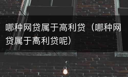哪种网贷属于高利贷（哪种网贷属于高利贷呢）