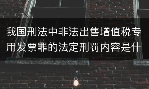 我国刑法中非法出售增值税专用发票罪的法定刑罚内容是什么