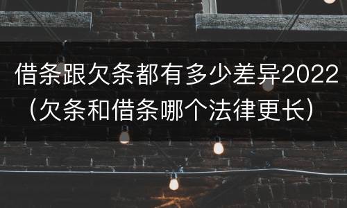 借条跟欠条都有多少差异2022（欠条和借条哪个法律更长）