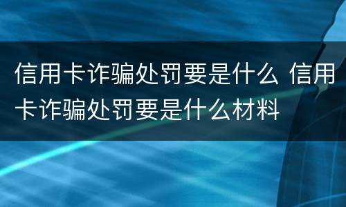 信用卡诈骗处罚要是什么 信用卡诈骗处罚要是什么材料