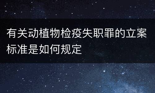有关动植物检疫失职罪的立案标准是如何规定