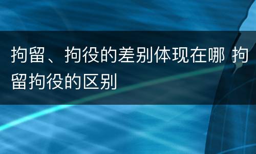 拘留、拘役的差别体现在哪 拘留拘役的区别