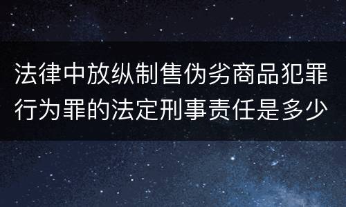 法律中放纵制售伪劣商品犯罪行为罪的法定刑事责任是多少