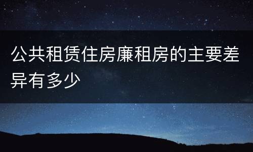 公共租赁住房廉租房的主要差异有多少