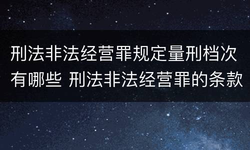 刑法非法经营罪规定量刑档次有哪些 刑法非法经营罪的条款