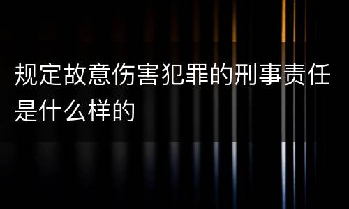 规定故意伤害犯罪的刑事责任是什么样的
