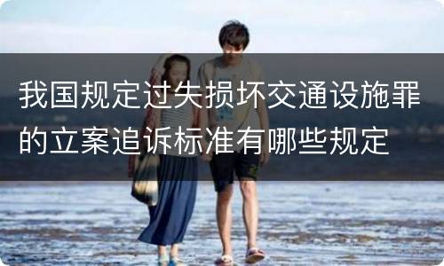 我国规定过失损坏交通设施罪的立案追诉标准有哪些规定