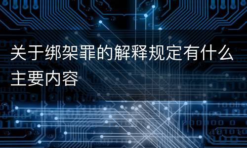 关于绑架罪的解释规定有什么主要内容