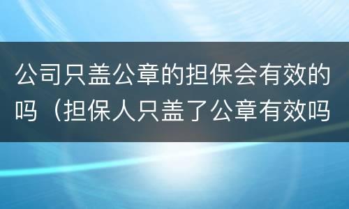 公司只盖公章的担保会有效的吗（担保人只盖了公章有效吗）