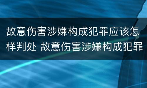 故意伤害涉嫌构成犯罪应该怎样判处 故意伤害涉嫌构成犯罪应该怎样判处罚款