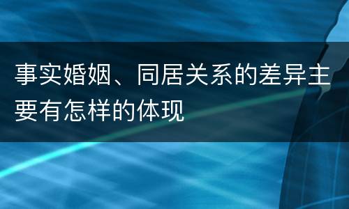 事实婚姻、同居关系的差异主要有怎样的体现