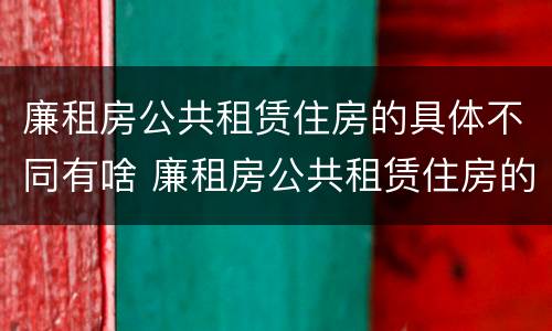 廉租房公共租赁住房的具体不同有啥 廉租房公共租赁住房的具体不同有啥区别