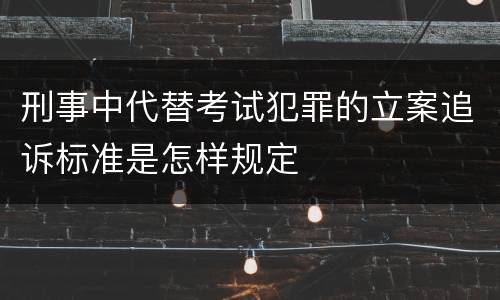 刑事中代替考试犯罪的立案追诉标准是怎样规定