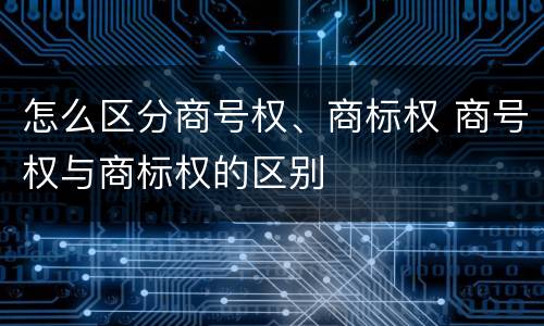 怎么区分商号权、商标权 商号权与商标权的区别