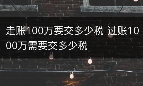 走账100万要交多少税 过账1000万需要交多少税