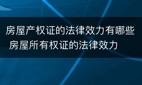 房屋产权证的法律效力有哪些 房屋所有权证的法律效力