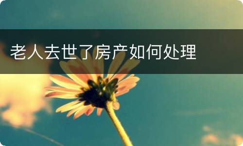 老人去世了房产如何处理