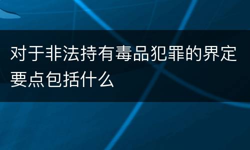 对于非法持有毒品犯罪的界定要点包括什么