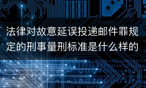 法律对故意延误投递邮件罪规定的刑事量刑标准是什么样的