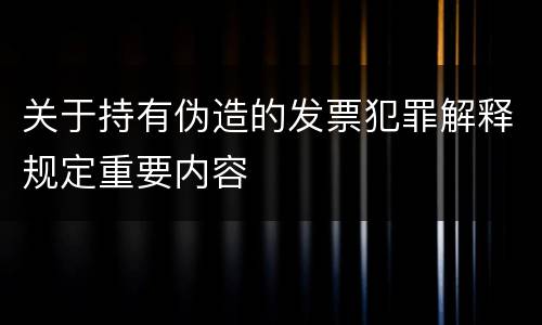 关于持有伪造的发票犯罪解释规定重要内容