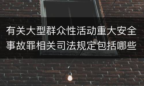有关大型群众性活动重大安全事故罪相关司法规定包括哪些重要内容