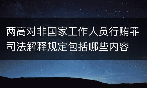 两高对非国家工作人员行贿罪司法解释规定包括哪些内容