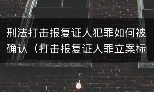 刑法打击报复证人犯罪如何被确认（打击报复证人罪立案标准）
