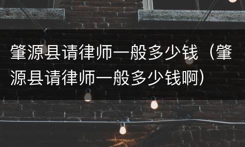肇源县请律师一般多少钱（肇源县请律师一般多少钱啊）