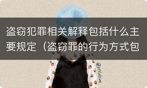 盗窃犯罪相关解释包括什么主要规定（盗窃罪的行为方式包括）