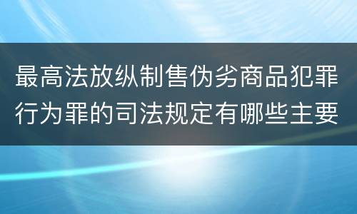 最高法放纵制售伪劣商品犯罪行为罪的司法规定有哪些主要内容