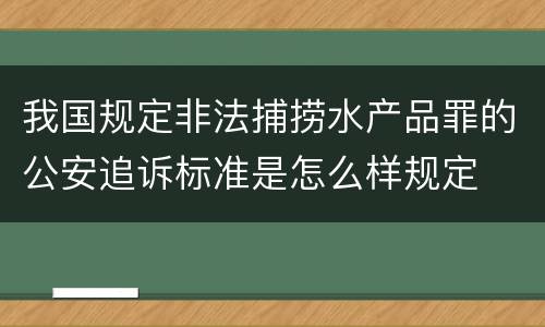 我国规定非法捕捞水产品罪的公安追诉标准是怎么样规定