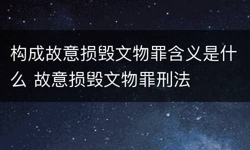 构成故意损毁文物罪含义是什么 故意损毁文物罪刑法