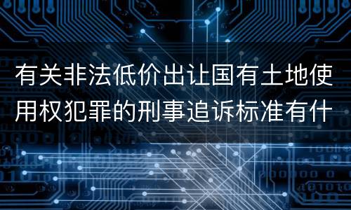 有关非法低价出让国有土地使用权犯罪的刑事追诉标准有什么规定
