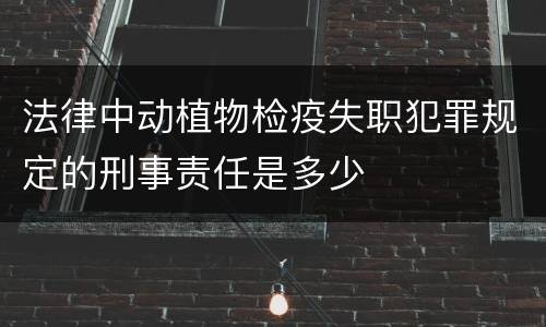 法律中动植物检疫失职犯罪规定的刑事责任是多少