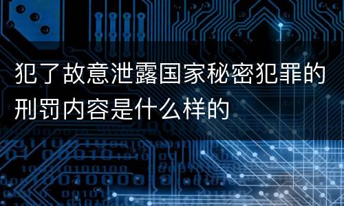 犯了故意泄露国家秘密犯罪的刑罚内容是什么样的