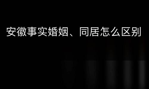 安徽事实婚姻、同居怎么区别