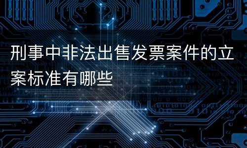 刑事中非法出售发票案件的立案标准有哪些