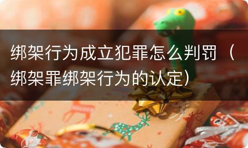 绑架行为成立犯罪怎么判罚（绑架罪绑架行为的认定）