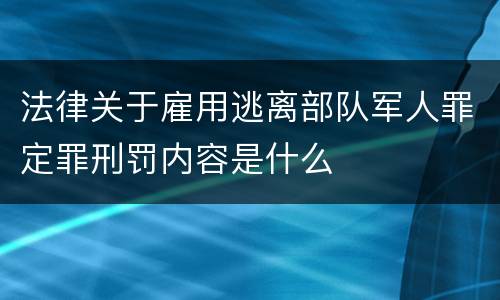 法律关于雇用逃离部队军人罪定罪刑罚内容是什么