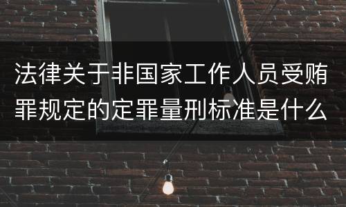 法律关于非国家工作人员受贿罪规定的定罪量刑标准是什么