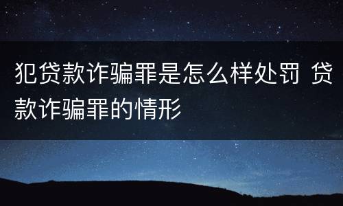 犯贷款诈骗罪是怎么样处罚 贷款诈骗罪的情形