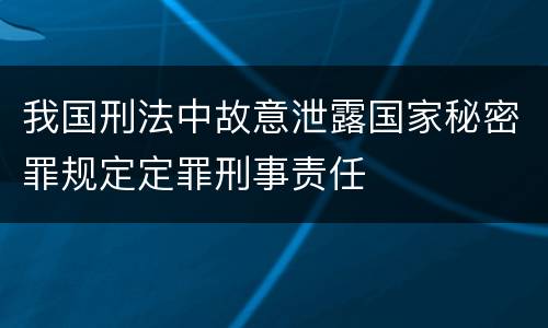 我国刑法中故意泄露国家秘密罪规定定罪刑事责任