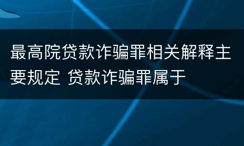 最高院贷款诈骗罪相关解释主要规定 贷款诈骗罪属于