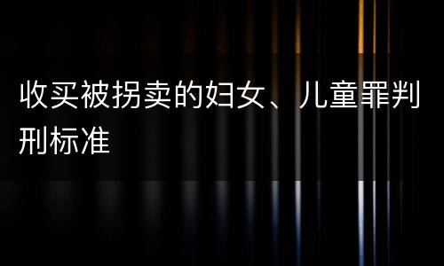 收买被拐卖的妇女、儿童罪判刑标准